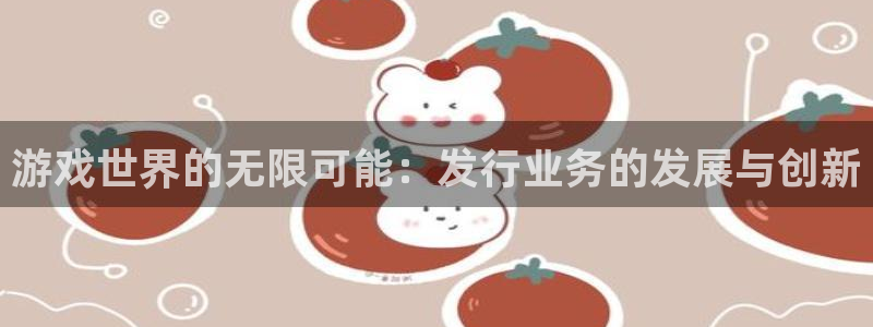 usdt钱包地址能给别人么?：游戏世界的无限可能：发行业务的发展与创新